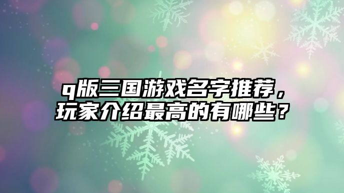 q版三国游戏名字推荐，玩家介绍最高的有哪些？