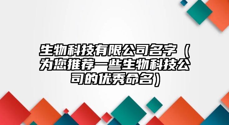 生物科技有限公司名字（为您推荐一些生物科技公司的优秀命名）