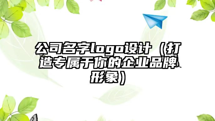公司名字logo设计（打造专属于你的企业品牌形象）