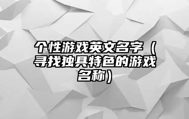 个性游戏英文名字（寻找独具特色的游戏名称）