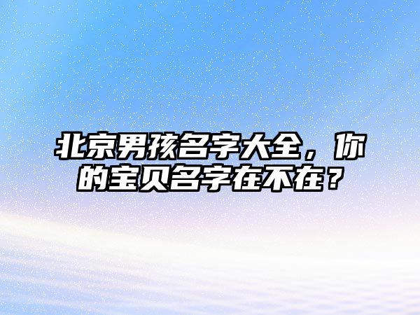 北京男孩名字大全，你的宝贝名字在不在？