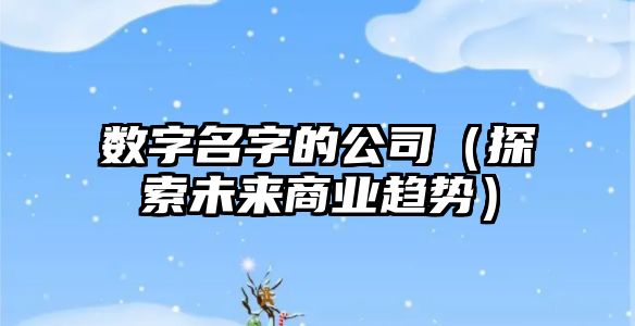 数字名字的公司（探索未来商业趋势）