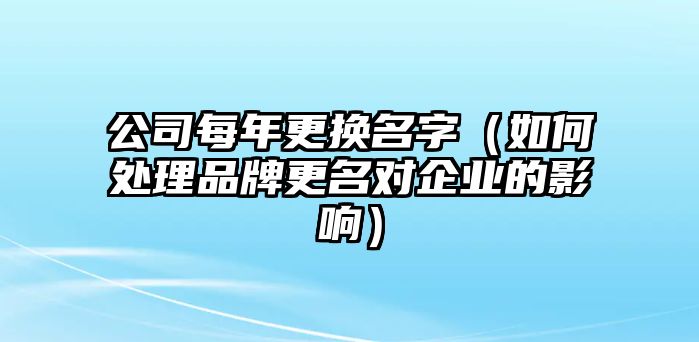 公司每年更换名字（如何处理品牌更名对企业的影响）