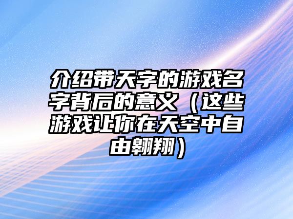介绍带天字的游戏名字背后的意义（这些游戏让你在天空中自由翱翔）