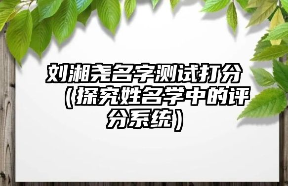 刘湘尧名字测试打分（探究姓名学中的评分系统）