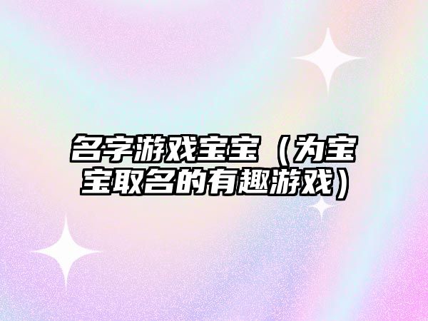 名字游戏宝宝（为宝宝取名的有趣游戏）