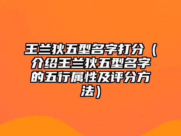 王兰狄五型名字打分（介绍王兰狄五型名字的五行属性及评分方法）