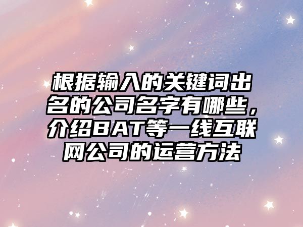 根据输入的关键词出名的公司名字有哪些，介绍BAT等一线互联网公司的运营方法