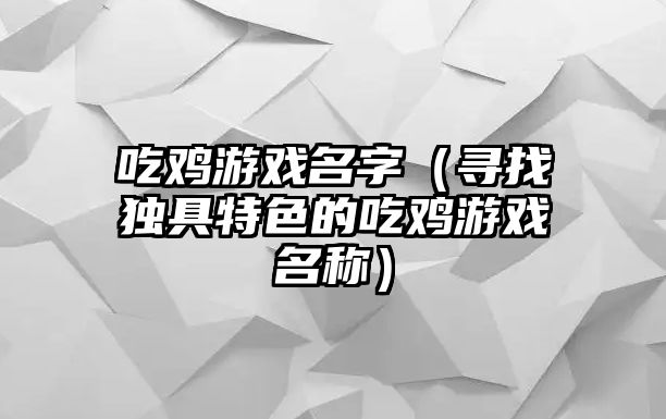 吃鸡游戏名字（寻找独具特色的吃鸡游戏名称）