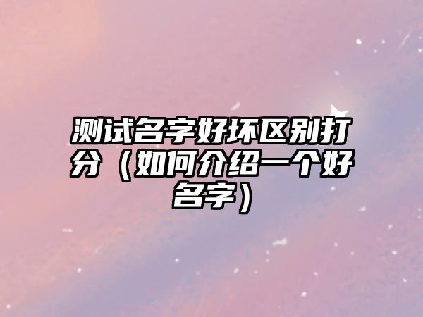 测试名字好坏区别打分（如何介绍一个好名字）