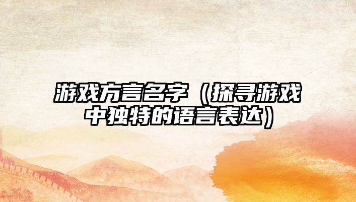游戏方言名字（探寻游戏中独特的语言表达）