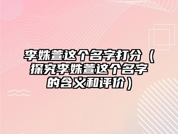 李姝萱这个名字打分（探究李姝萱这个名字的含义和评价）