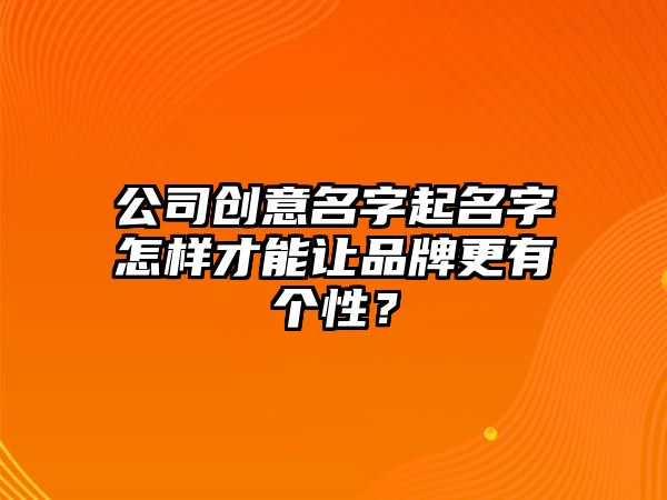 公司创意名字起名字怎样才能让品牌更有个性？