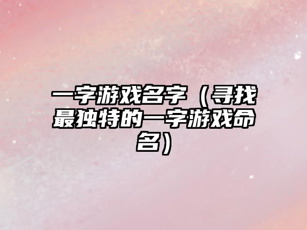 一字游戏名字（寻找最独特的一字游戏命名）