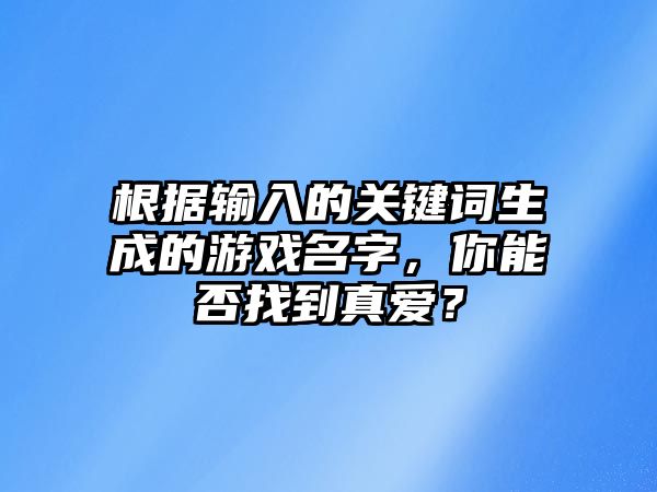 根据输入的关键词生成的游戏名字，你能否找到真爱？