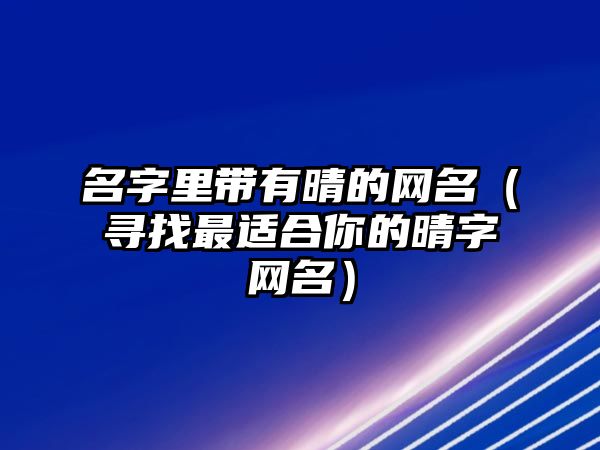 名字里带有晴的网名（寻找最适合你的晴字网名）