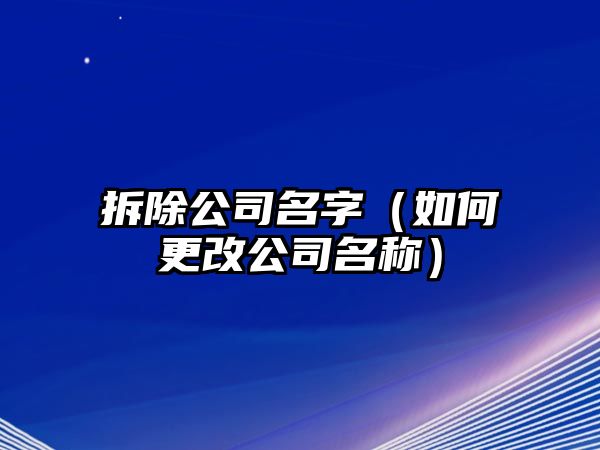 拆除公司名字（如何更改公司名称）