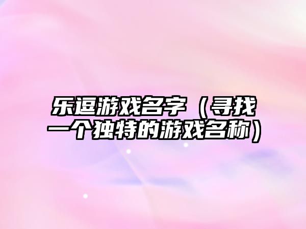 乐逗游戏名字（寻找一个独特的游戏名称）