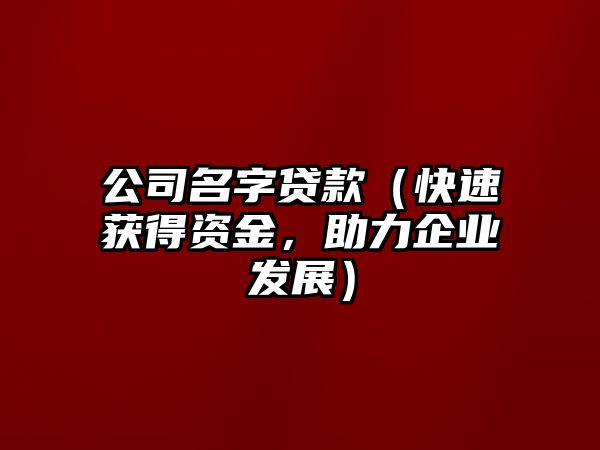 公司名字贷款（快速获得资金，助力企业发展）