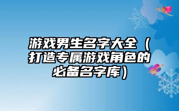 游戏男生名字大全（打造专属游戏角色的必备名字库）