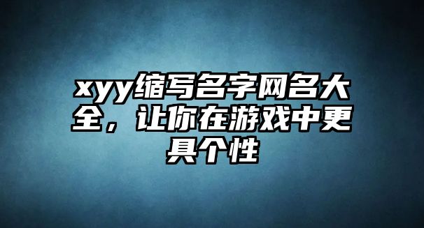 xyy缩写名字网名大全，让你在游戏中更具个性