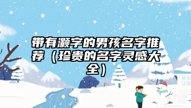 带有灏字的男孩名字推荐（珍贵的名字灵感大全）
