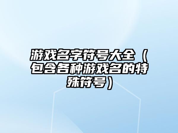 游戏名字符号大全（包含各种游戏名的特殊符号）