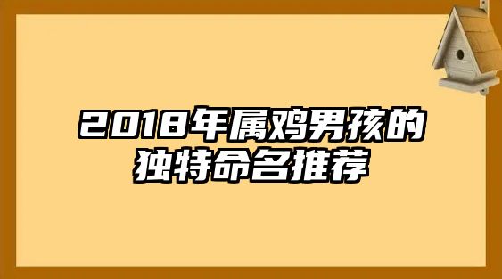 2018年属鸡男孩的独特命名推荐