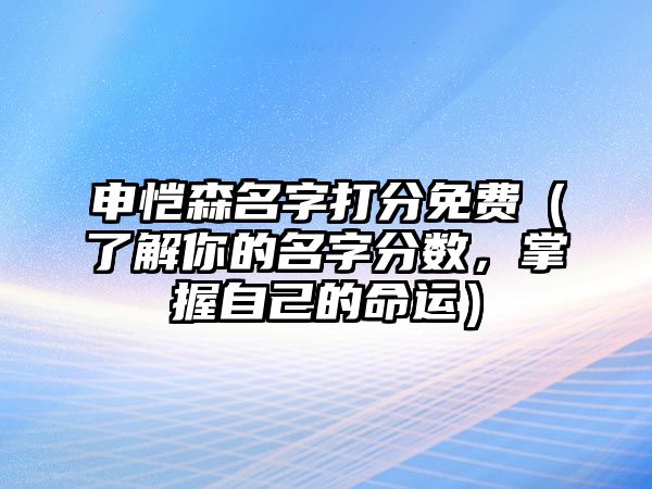 申恺森名字打分免费（了解你的名字分数，掌握自己的命运）