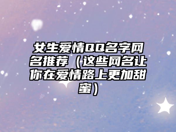 女生爱情QQ名字网名推荐（这些网名让你在爱情路上更加甜蜜）