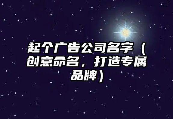 起个广告公司名字（创意命名，打造专属品牌）