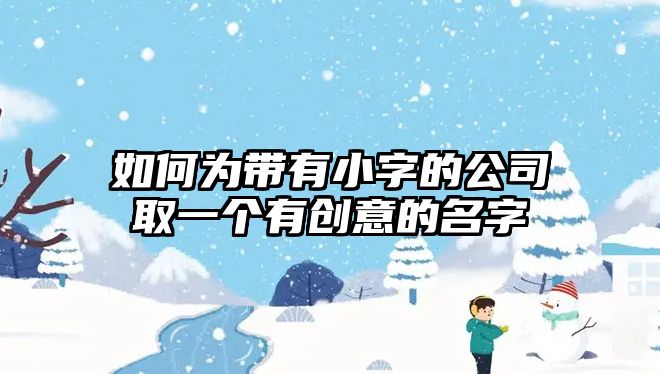 如何为带有小字的公司取一个有创意的名字