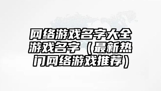 网络游戏名字大全游戏名字（最新热门网络游戏推荐）