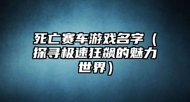 死亡赛车游戏名字（探寻极速狂飙的魅力世界）