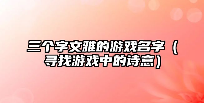 三个字文雅的游戏名字（寻找游戏中的诗意）