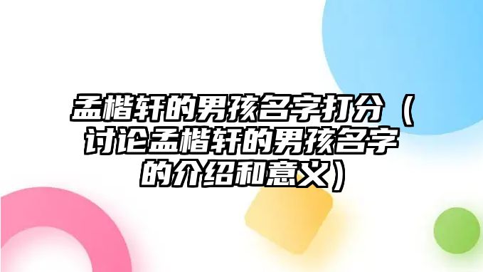 孟楷轩的男孩名字打分（讨论孟楷轩的男孩名字的介绍和意义）