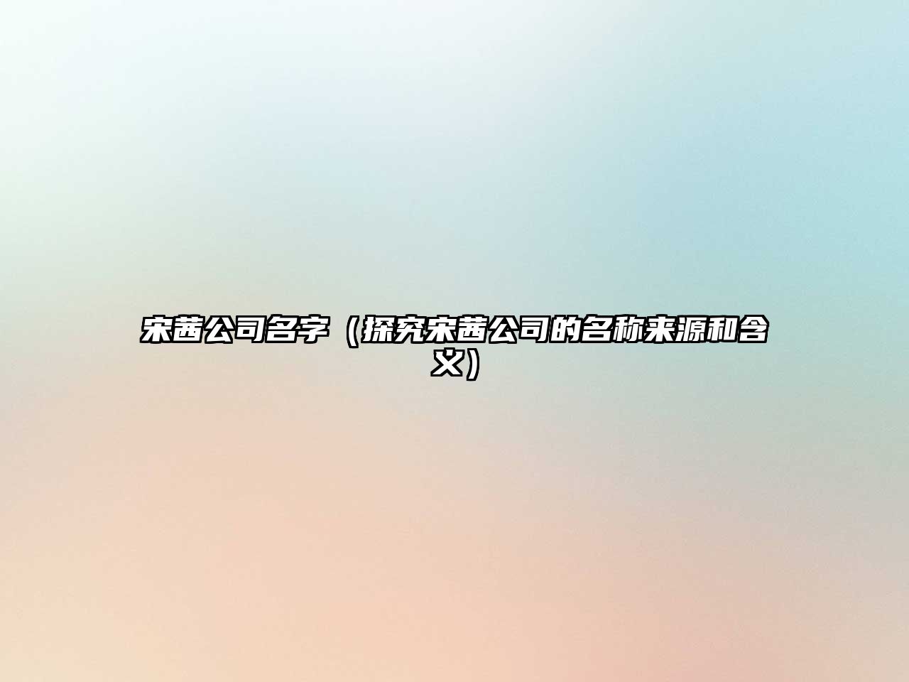 宋茜公司名字（探究宋茜公司的名称来源和含义）