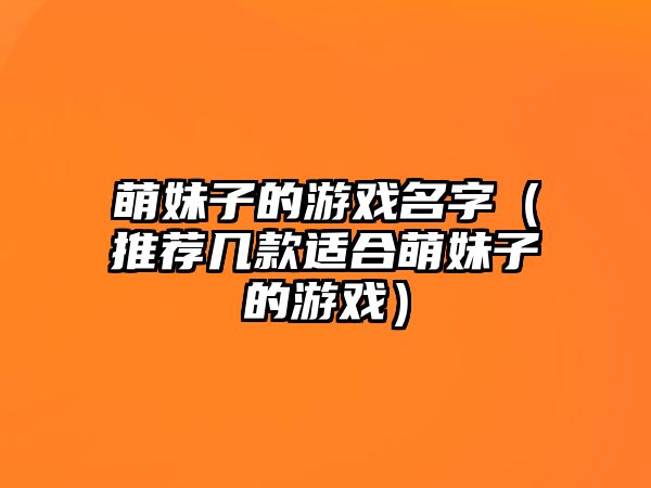 萌妹子的游戏名字（推荐几款适合萌妹子的游戏）