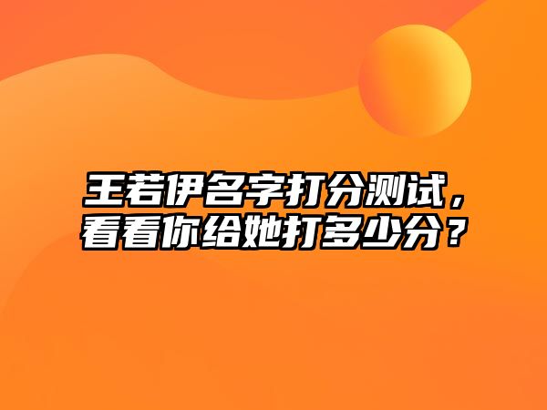 王若伊名字打分测试，看看你给她打多少分？