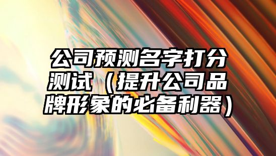 公司预测名字打分测试（提升公司品牌形象的必备利器）