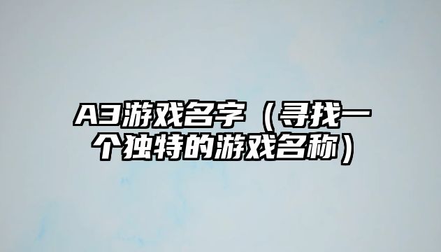 A3游戏名字（寻找一个独特的游戏名称）