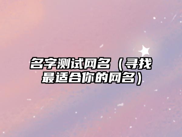 名字测试网名（寻找最适合你的网名）