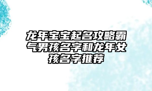 龙年宝宝起名攻略霸气男孩名字和龙年女孩名字推荐