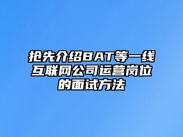 抢先介绍BAT等一线互联网公司运营岗位的面试方法