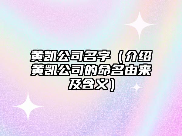 黄凯公司名字（介绍黄凯公司的命名由来及含义）