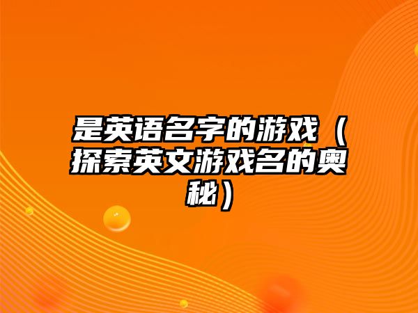 是英语名字的游戏（探索英文游戏名的奥秘）
