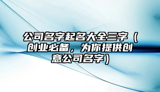 公司名字起名大全三字（创业必备，为你提供创意公司名字）