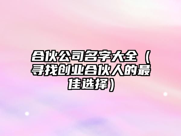 合伙公司名字大全（寻找创业合伙人的最佳选择）