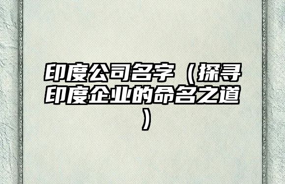 印度公司名字（探寻印度企业的命名之道）