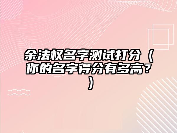 余法权名字测试打分（你的名字得分有多高？）